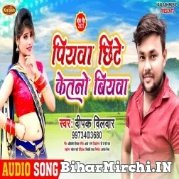 Piyawa Chhite Ketano Biyawa (Deepak Dildar) 2021 Mp3 Song