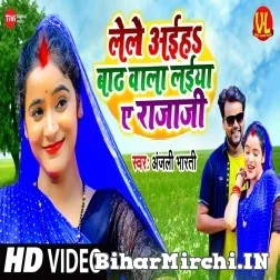 Lele Aiha Barh Wala Laiya Ye Raja Ji (Anjali Bharti) 2021 Mp3 Song