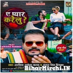 Ae Pyar Karelu (Arvind Akela Kallu, Antra Singh Priyanka) 2021 Mp3 Song