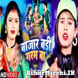 Bajar Badi Garam Ba (Shilpi Raj) 2021 Mp3 Song