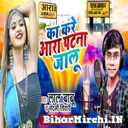 Ka Kare Aara Patna Jalu (Lal Babu , Shilpi Raj) 2021 Mp3 Song