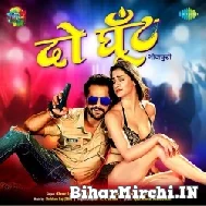 Do Ghoont (Khesari Lal Yadav, Shilpi Raj) 2022 Mp3 Song