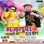 Majanuwa Nasale Ba Dunu Puwa (Pradeshi Piya Yadav) Holi Mp3 Songs