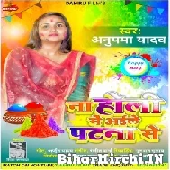 Na Holi Me Aile Patna Se (Anupma Yadav) 2022 Holi Mp3 Song