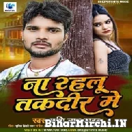 Na Rahalu Taqdeer Me (Shashi Lal Yadav) 2022 Mp3 Song