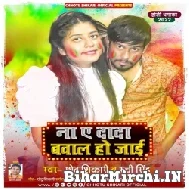 Na A Dada Bawal Ho Jai (Chhotu Shikari, Ruchi Singh) 2022 Mp3 Song