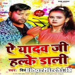 Ae Yadav Ji Halke Dali (Bicky Babua, Shilpi Raj) Mp3 Songs