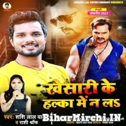 Khesari Ke Halka Me Na La (Shashi Lal Yadav, Rashi Shroff) 2022 Mp3 Song