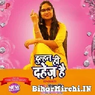 Dulhan Hi Dahej Hai (Priyanka Singh) 2022 Mp3 Song