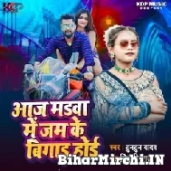 Aaj Madwa Me Jam Ke Bigad Hoi (Tuntun Yadav, Shilpi Raj) 2022 Mp3 Song