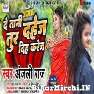 De Tani Dahej Tur Diha Karej (Anjali Raj) 2022 Mp3 Song