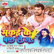 Makai Ke Baal Lela (Khesari Lal Yadav, Shilpi Raj) 2022 Mp3 Song