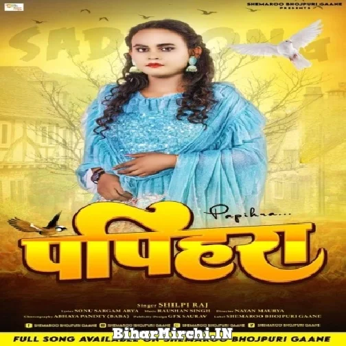 Papihara (Shilpi Raj) 2022 Mp3 Song