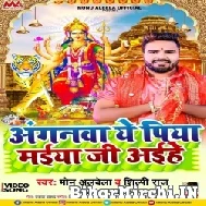 Anganwa Ae Piya Maiya Ji Aihe (Monu Albela, Shilpi Raj) Mp3 Song