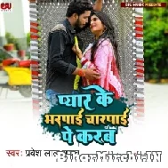 Pyaar Ke Bharapaee Charapaee Pe Karab (Pravesh Lal Yadav) Mp3 Song