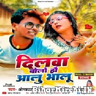 Dilwa Bolo Hau Aalu Bhalu (Omprakash Akela, Antra Singh Priyanka) 2022 Mp3 Songs