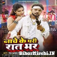 Nache Ke Pari Raat Bhar (Neelkamal Singh, Shilpi Raj) 2022 Mp3 Song