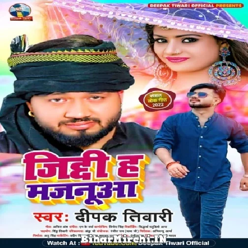 Ziddi Ha Majanua (Deepak Tiwari) 2022 Mp3 Song