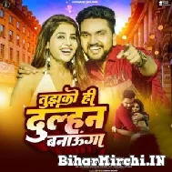 Tujhko Hi Dulhan Banaunga (Gunjan Singh) 2022 Mp3 Song