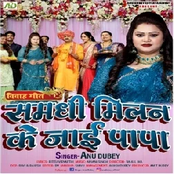 Samdhi Milan Ke Jayi Papa (Anu Dubey) 2022 Mp3 Songs