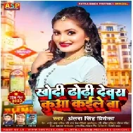 Khodi Dhodhi Devra Kua Kaile Ba (Antra Singh Priyanka)