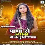 Papa Se Jyada Majanua Rovela (Anjali Tiwari)