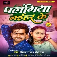 Palangiya Naihar Ke (Shilpi Raj ,Ravi Raj)