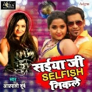 Saiya Ji Selfish Nikale (Amrapali Dubey)