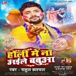 Holi Me Na Aile Babuaa (Rahul Hulchal)