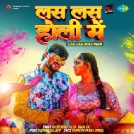 Las Las Holi Me (Arvind Akela Kallu, Shilpi Raj)