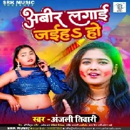 Abir Lagai Jaiha Ho (Anjali Tiwari)