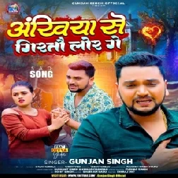 Ankhiya Se Giratau Lor Ge (Gunjan Singh)