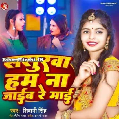 Sasurwa Ham Na Jaib Re Maai (Shivani Singh)