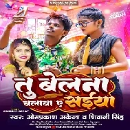  Tu Belana Chalava A Saiya (Omprakash Akela ,Shivani Singh)