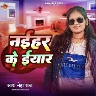 Naihar Ke Eyar (Neha Raj)