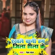 Rakhale Bani Ham Jila Hila Ke (Neha Raj)