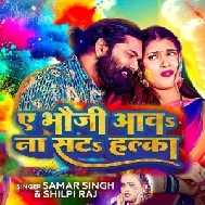 Ae Bhauji Aawa Na Sata Halka (Samar Singh, Shilpi Raj)