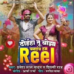 Dhoiha Tu Bojha Banaib Hum Reel (Pravesh Lal Yadav, Shilpi Raj)