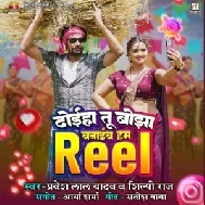 Dhoiha Tu Bojha Banaib Hum Reel (Pravesh Lal Yadav, Shilpi Raj)