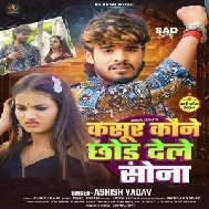 Kasur Kaune Chhod Dele Sona (Ashish Yadav)