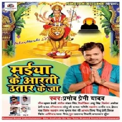 Maiya Ke Aarti Utar Ke Ja (Pramod Premi Yadav) 2019 Mp3 Songs