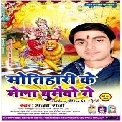 Motihari Ke Mela Ghumaibo Ge (Ajay Raja) 2019 Mp3 Songs