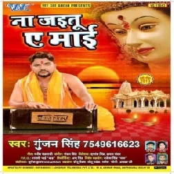 Na Jaitu Ae Maai (Gunjan Singh) Mp3 Songs