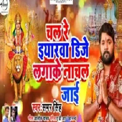 Chal Re Iyarwa DJ Lagake Nachal Jai Re (Samar Singh) 2019 Mp3 Songs