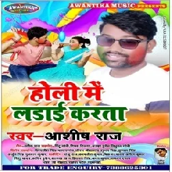 Holi Me Ladai Karta (Ashish Raj)