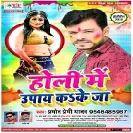 Holi Me Upay Ka Ke Ja Ae Raja Pramod Premi Yadav Mp3 Songs