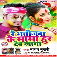 Re Bhatijawa Ke Mama Hur Dem Khama (Madhav Murari) Mp3 Songs