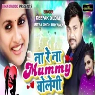 Na Re Na Mummy Bolegi (Deepak Dildar , Antra Singh Priyanka)