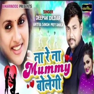 Na Re Na Mummy Bolegi (Deepak Dildar , Antra Singh Priyanka)