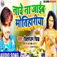 Nache Na Jaib Motihariya | Chitranjan Chitra | Mp3 Song